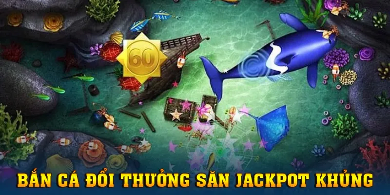 Săn Jackpot bắn cá siêu khủng, làm giàu nhanh chóng