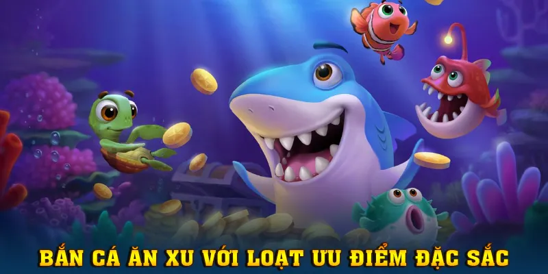 Bắn Cá Ăn Xu tại XX88 sở hữu loạt ưu điểm đặc sắc